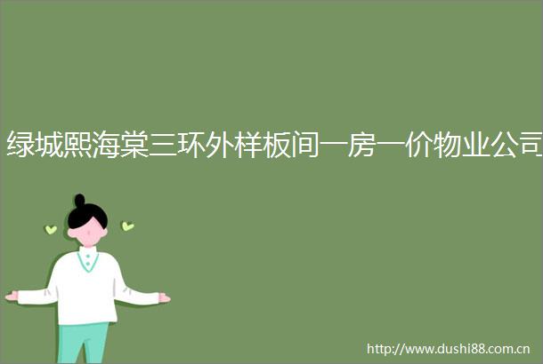绿城熙海棠三环外样板间一房一价物业公司
