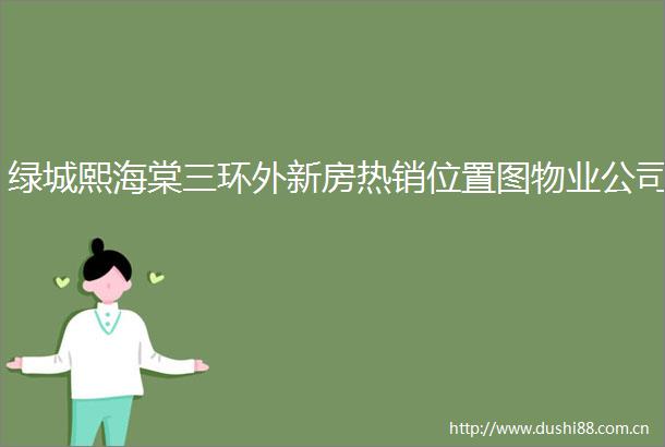 绿城熙海棠三环外新房热销位置图物业公司