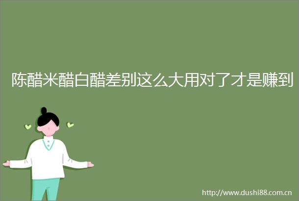 陈醋米醋白醋差别这么大用对了才是赚到