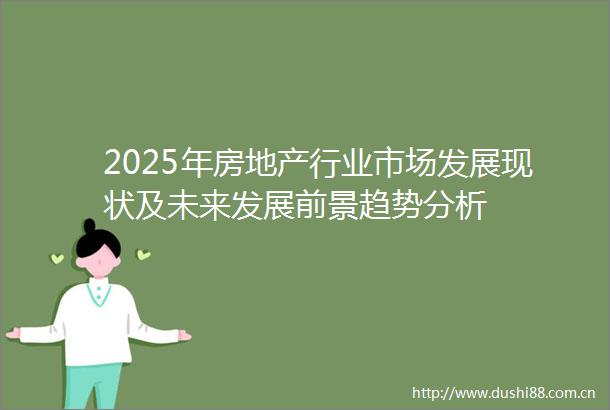 2025年房地产行业市场发展现状及未来发展前景趋势分析