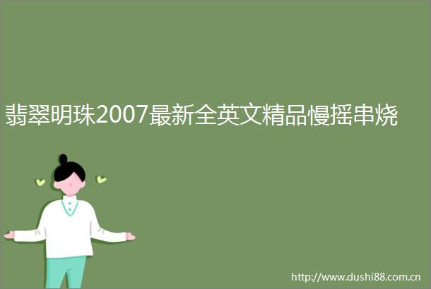 翡翠明珠2007最新全英文精品慢摇串烧