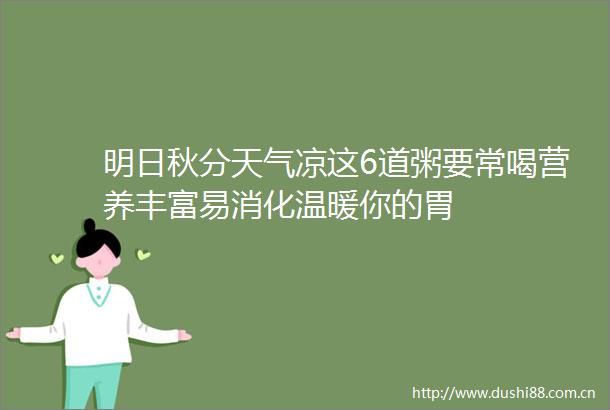 明日秋分天气凉这6道粥要常喝营养丰富易消化温暖你的胃