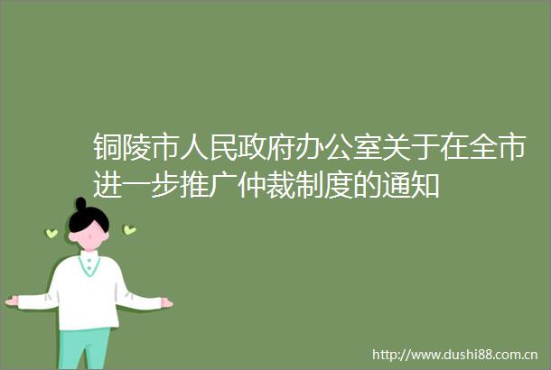 铜陵市办公室关于在全市进一步推广仲裁制度的通知