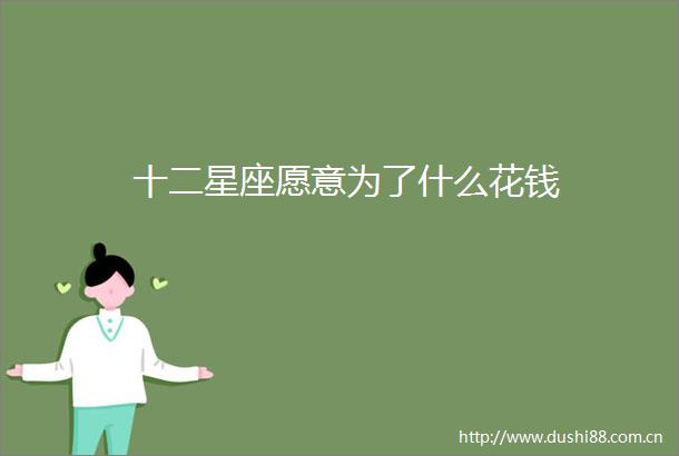 十二星座愿意为了什么花钱