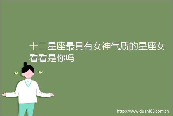 十二星座最具有女神气质的星座女看看是你吗