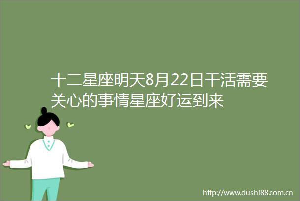 十二星座明天8月22日干活需要关心的事情星座好运到来