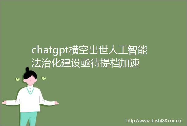 chatgpt横空出世人工智能法治化建设亟待提档加速
