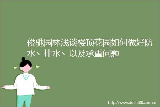 俊驰园林浅谈楼顶花园如何做好防水丶排水丶以及承重问题