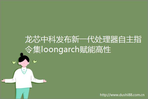 龙芯中科发布新一代处理器自主指令集loongarch赋能高性能计算