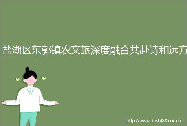 盐湖区东郭镇农文旅深度融合共赴诗和远方