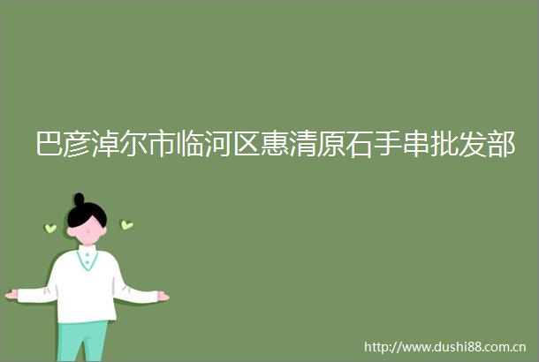 巴彦淖尔市临河区惠清原石手串批发部