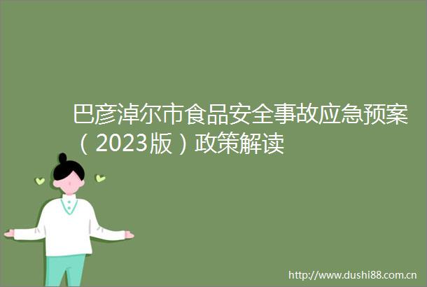 巴彦淖尔市食品安全事故应急预案（2023版）政策解读