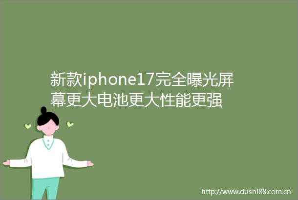 新款iphone17完全屏幕更大电池更大性能更强