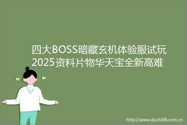四大BOSS暗藏玄机体验服试玩2025资料片物华天宝全新高难挑战玩法