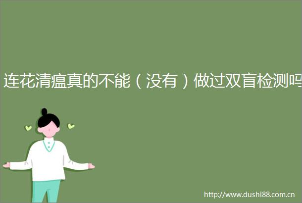 连花清瘟真的不能（没有）做过双盲检测吗