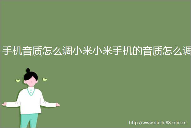 手机音质怎么调小米小米手机的音质怎么调