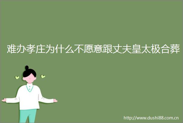 难办孝庄为什么不愿意跟丈夫皇太极合葬