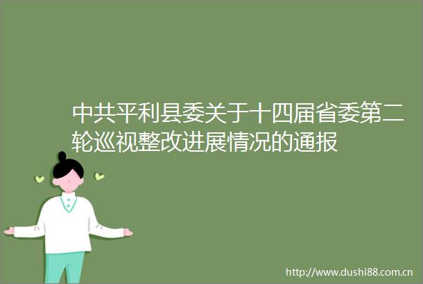 平利县委关于十四届省委第二轮巡视整改进展情况的通报