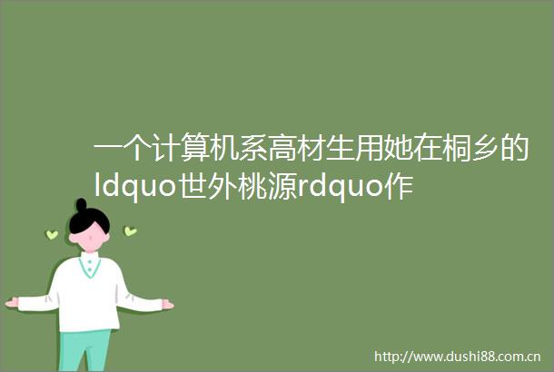 一个计算机系高材生用她在桐乡的ldquo世外桃源rdquo作答年轻人这样拥抱乡村振兴桐乡新农人
