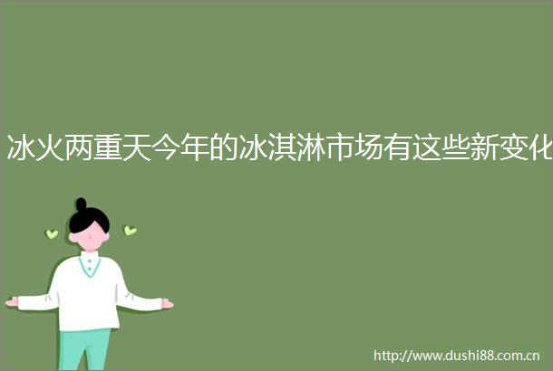冰火两重天今年的冰淇淋市场有这些新变化