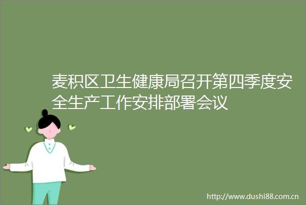 麦积区卫生健康局召开第四季度安全生产工作安排部署会议