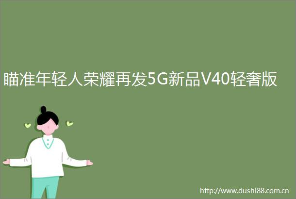 瞄准年轻人荣耀再发5G新品V40轻奢版