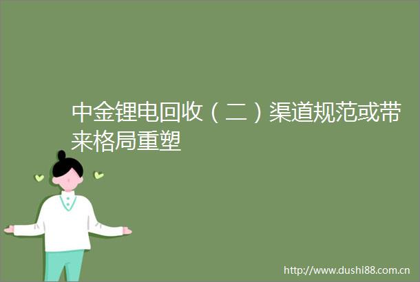 中金锂电回收（二）渠道规范或带来格局重塑