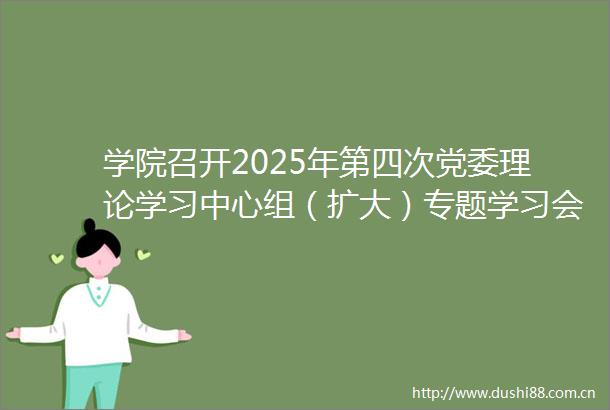 学院召开2025年第四次党委理论学习中心组（扩大）专题学习会暨警示教育会