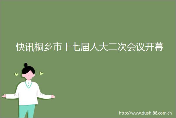 快讯桐乡市十七届人大二次会议开幕