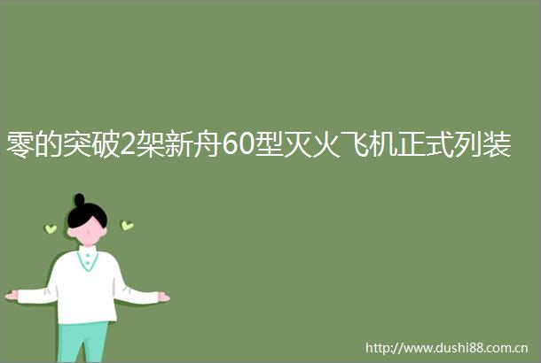 零的突破2架新舟60型灭火飞机正式列装