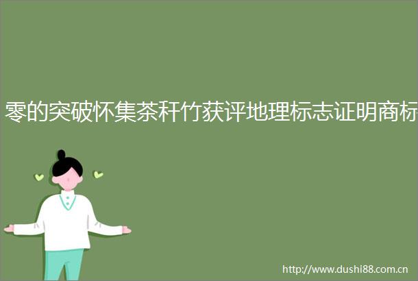 零的突破怀集茶秆竹获评地理标志证明商标