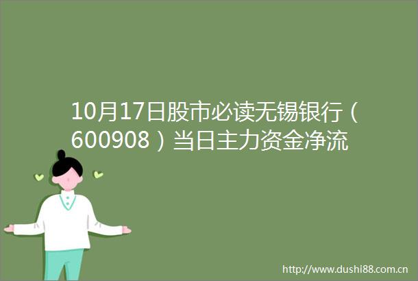 10月17日股市必读无锡银行（600908）当日主力资金净流入78625万元占总成交额476