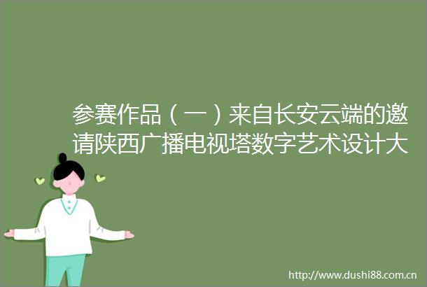 参赛作品（一）来自长安云端的邀请陕西广播电视塔数字艺术设计大赛