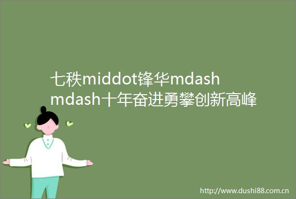 七秩middot锋华mdashmdash十年奋进勇攀创新高峰贡献ldquo西工智慧rdquo