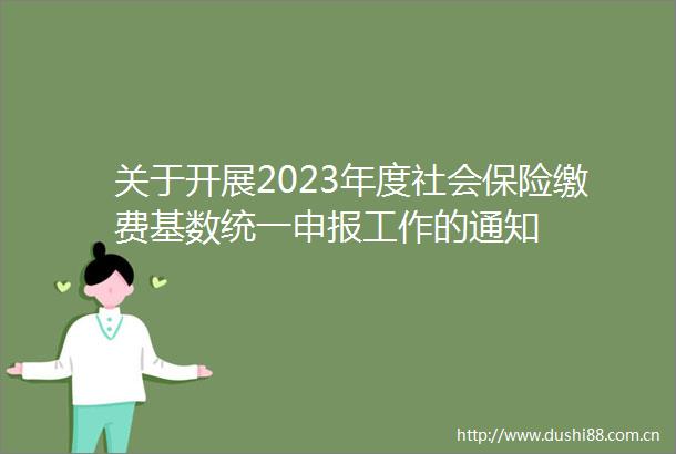 关于开展2023年度社会保险缴费基数统一申报工作的通知