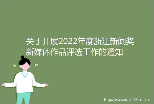 关于开展2022年度浙江新闻奖新媒体作品评选工作的通知
