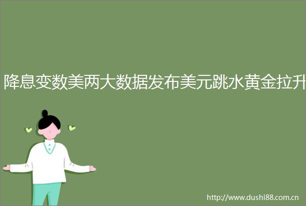降息变数美两大数据发布美元跳水黄金拉升