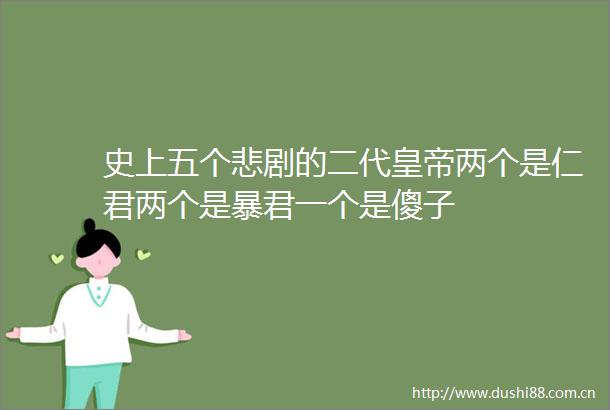 史上五个悲剧的二代皇帝两个是仁君两个是暴君一个是傻子
