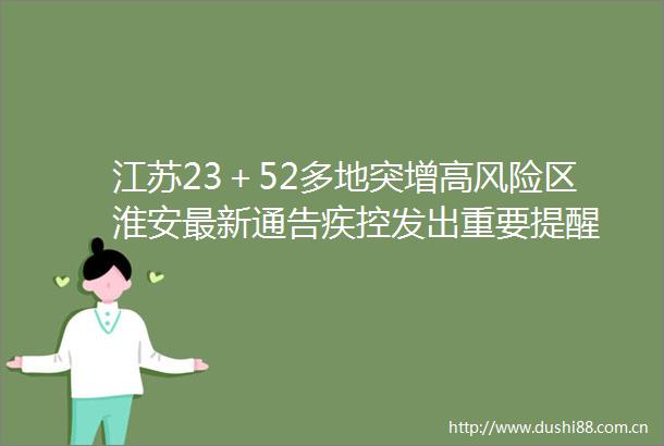 江苏23＋52多地突增高风险区淮安最新通告疾控发出重要提醒