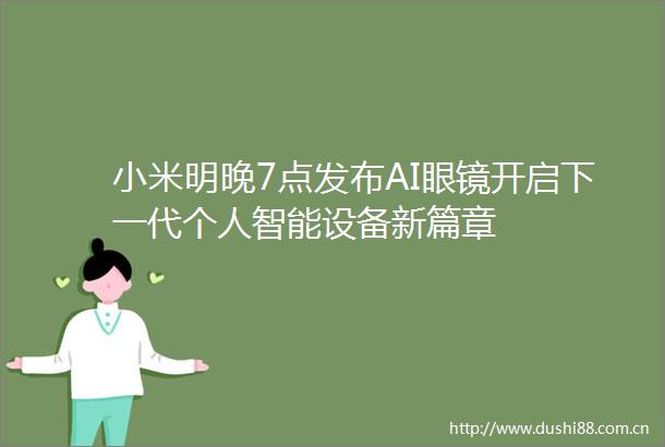 小米明晚7点发布AI眼镜开启下一代个人智能设备新篇章