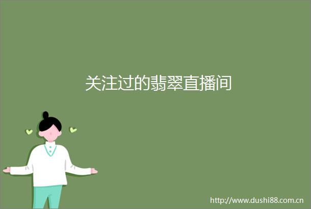 关注过的翡翠直播间