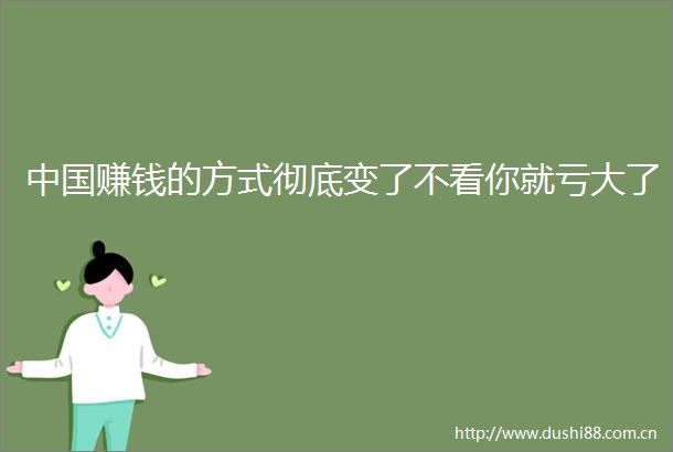 赚钱的方式彻底变了不看你就亏大了