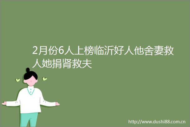 2月份6人上榜临沂好人他舍妻救人她捐肾救夫