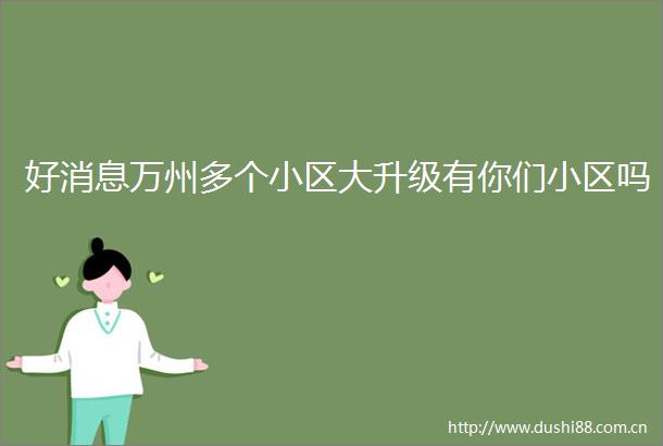 好消息万州多个小区大升级有你们小区吗