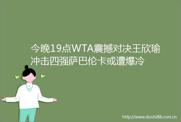 今晚19点WTA震撼对决王欣瑜冲击四强萨巴伦卡或遭爆冷