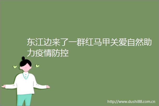 东江边来了一群红马甲关爱自然助力疫情防控