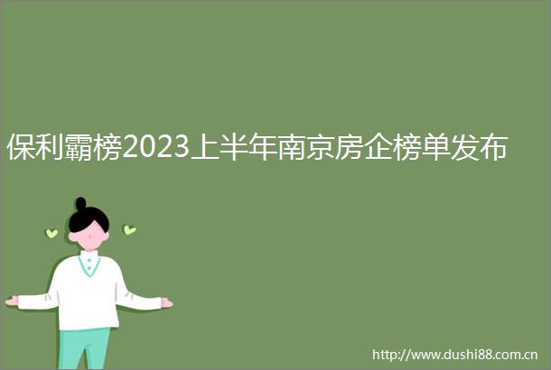 保利霸榜2023上半年南京房企榜单发布