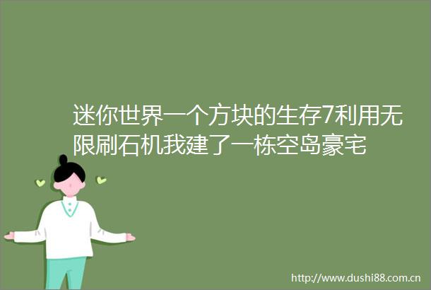 迷你世界一个方块的生存7利用无限刷石机我建了一栋空岛豪宅