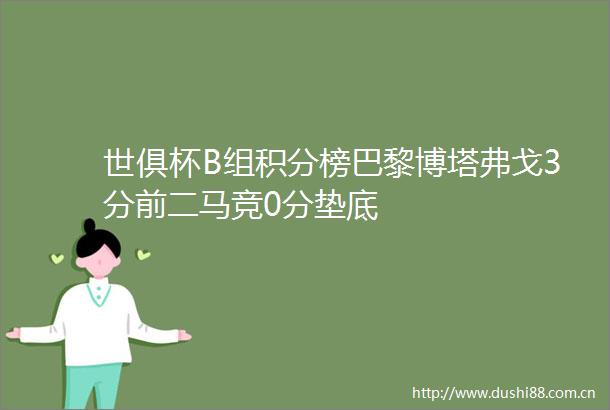 世俱杯B组积分榜巴黎博塔弗戈3分前二马竞0分垫底