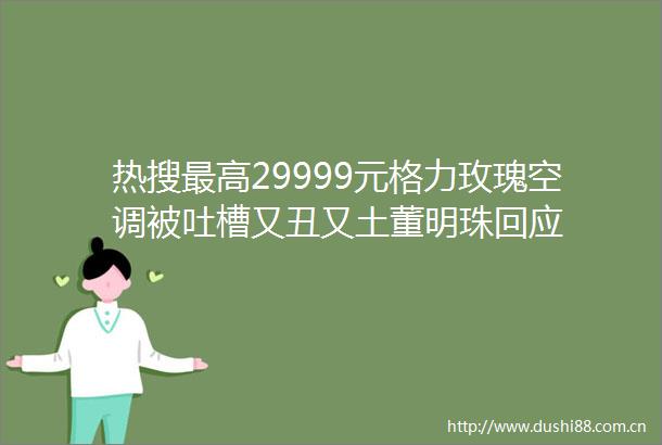 热搜最高29999元格力玫瑰空调被吐槽又丑又土董明珠回应